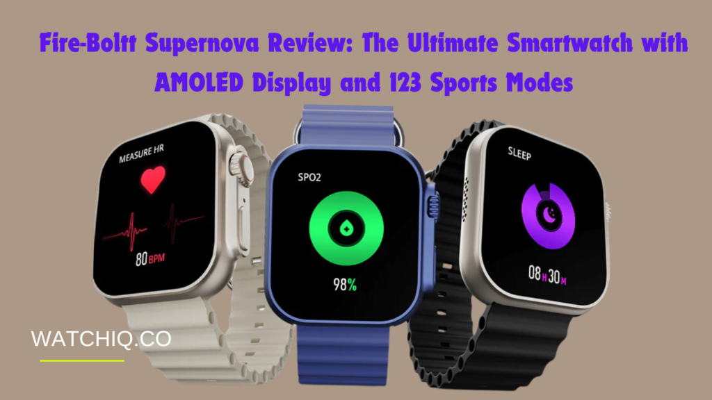 Fire-Boltt Supernova Review: The Ultimate Smartwatch with AMOLED Display and 123 Sports Modes